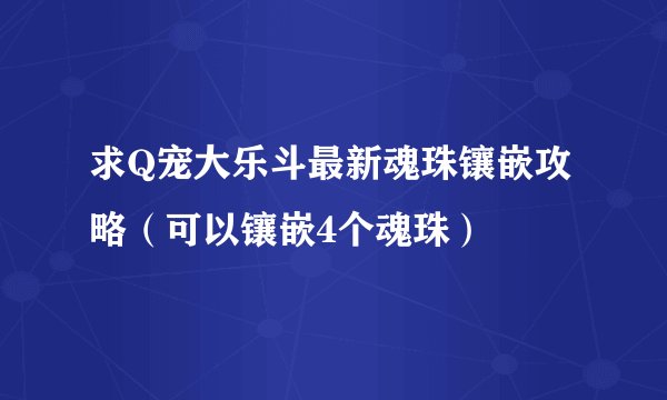 求Q宠大乐斗最新魂珠镶嵌攻略（可以镶嵌4个魂珠）