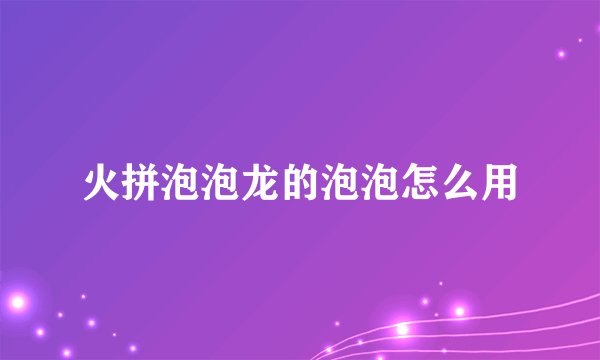 火拼泡泡龙的泡泡怎么用