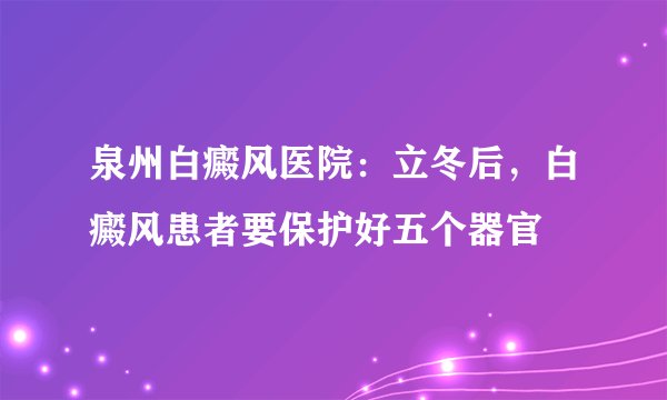 泉州白癜风医院：立冬后，白癜风患者要保护好五个器官