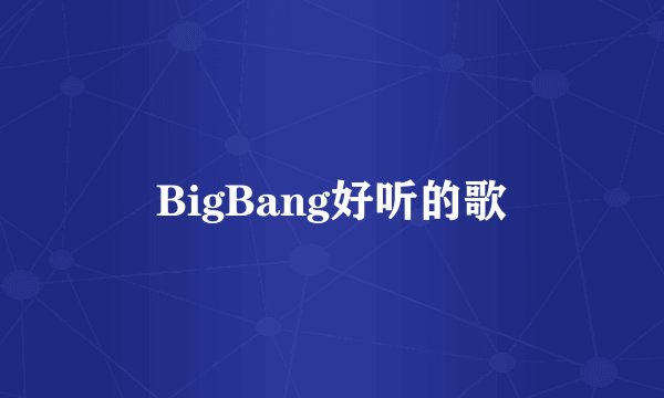 BigBang好听的歌