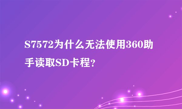 S7572为什么无法使用360助手读取SD卡程？