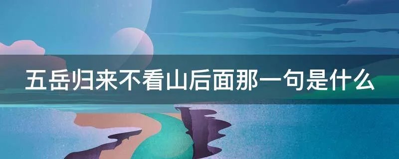 五岳归来不看山后面那一句是什么
