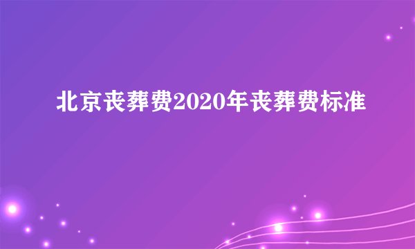 北京丧葬费2020年丧葬费标准