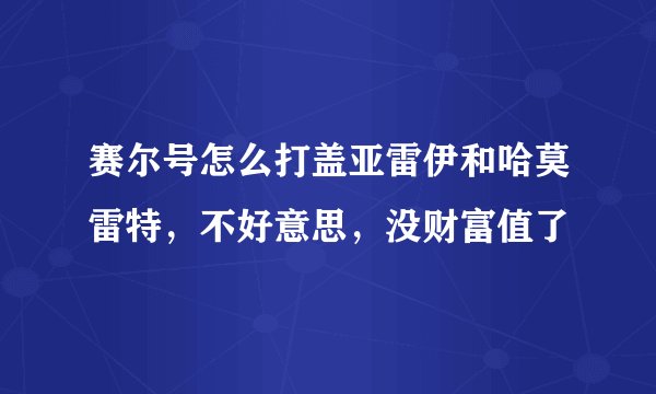 赛尔号怎么打盖亚雷伊和哈莫雷特，不好意思，没财富值了
