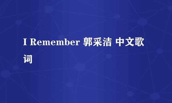 I Remember 郭采洁 中文歌词