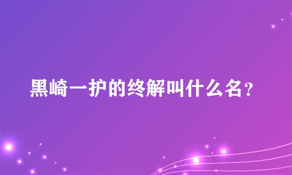 黑崎一护的终解叫什么名？