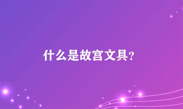 什么是故宫文具？