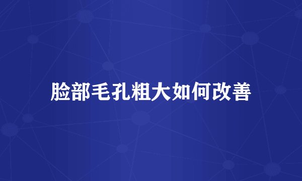脸部毛孔粗大如何改善