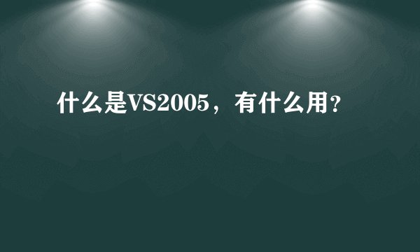 什么是VS2005，有什么用？