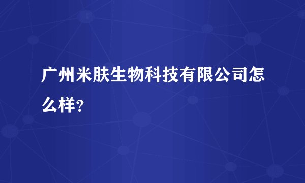 广州米肤生物科技有限公司怎么样？