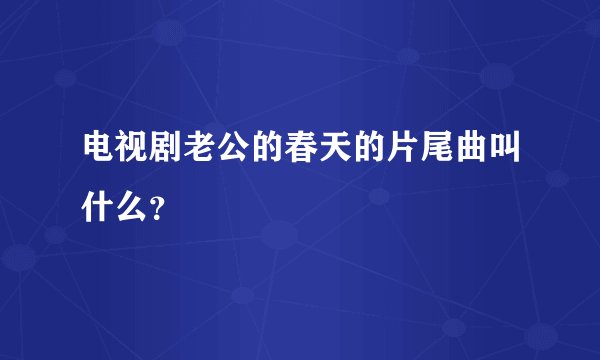 电视剧老公的春天的片尾曲叫什么？