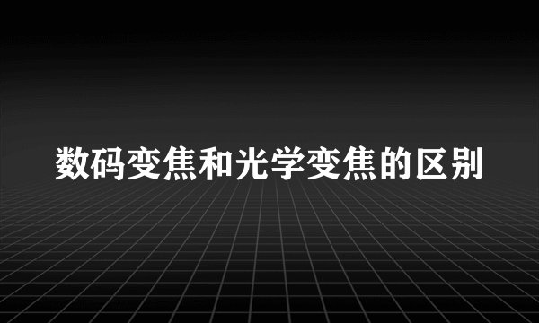 数码变焦和光学变焦的区别