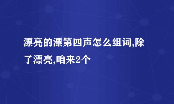 漂亮的漂第四声怎么组词,除了漂亮,咱来2个