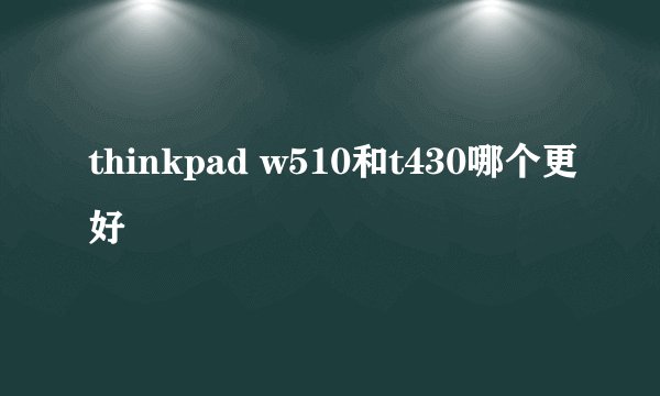 thinkpad w510和t430哪个更好
