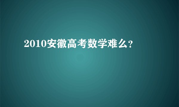 2010安徽高考数学难么？
