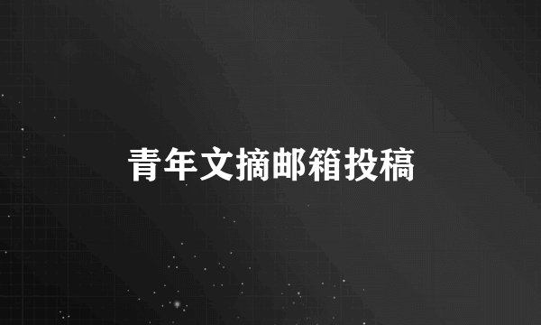 青年文摘邮箱投稿