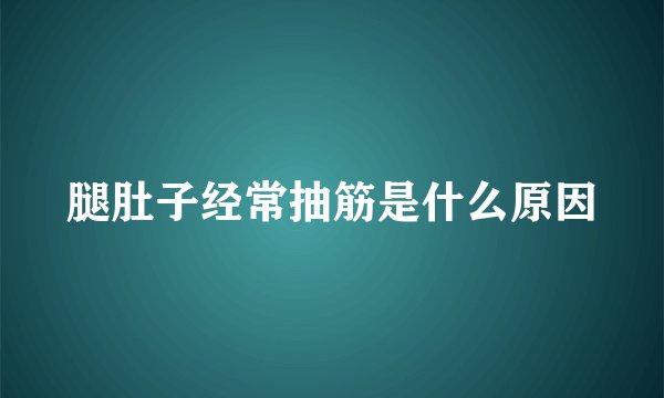 腿肚子经常抽筋是什么原因