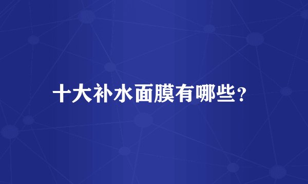 十大补水面膜有哪些？
