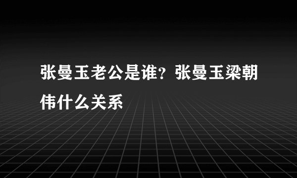 张曼玉老公是谁？张曼玉梁朝伟什么关系