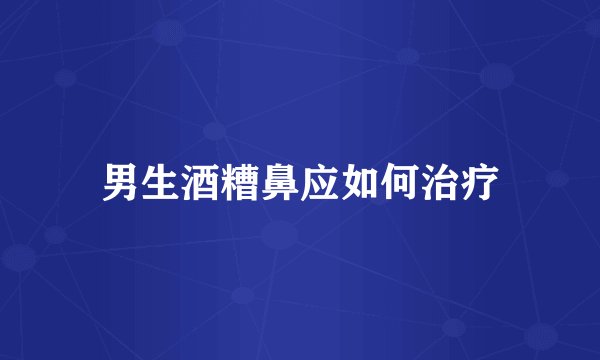 男生酒糟鼻应如何治疗