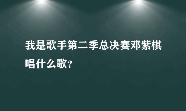 我是歌手第二季总决赛邓紫棋唱什么歌？