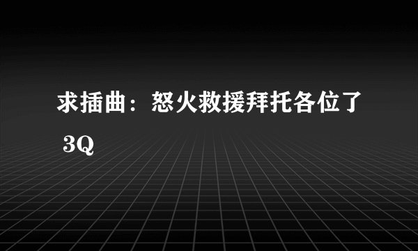 求插曲：怒火救援拜托各位了 3Q