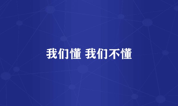 我们懂 我们不懂