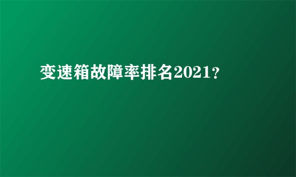 变速箱故障率排名2021？