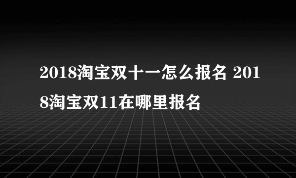 2018淘宝双十一怎么报名 2018淘宝双11在哪里报名