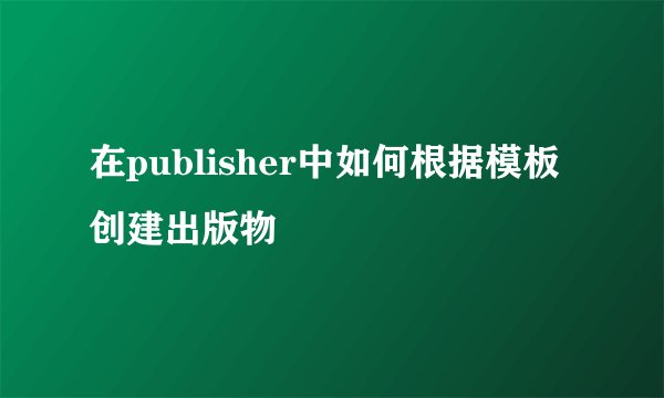 在publisher中如何根据模板创建出版物