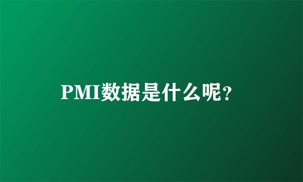 PMI数据是什么呢？