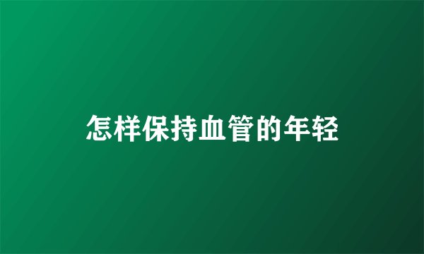 怎样保持血管的年轻