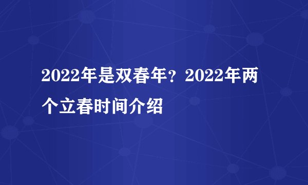 2022年是双春年？2022年两个立春时间介绍