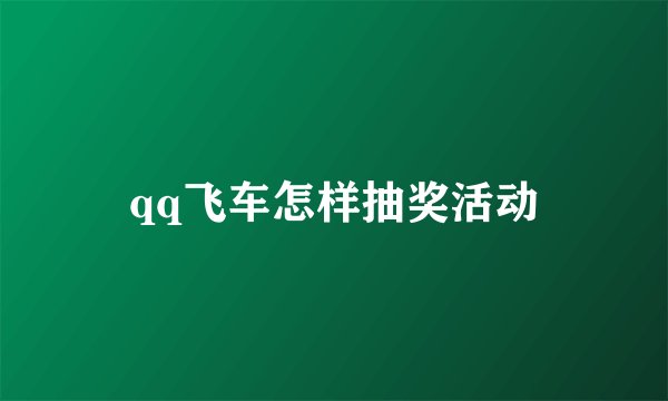 qq飞车怎样抽奖活动
