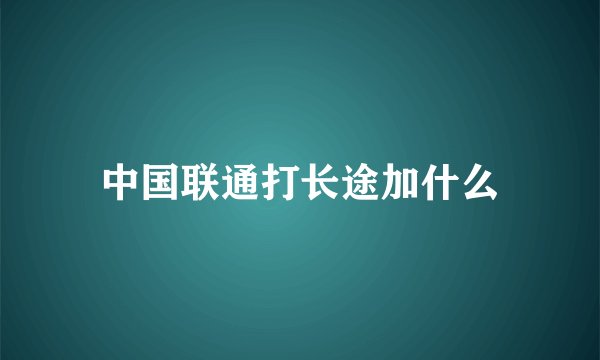 中国联通打长途加什么