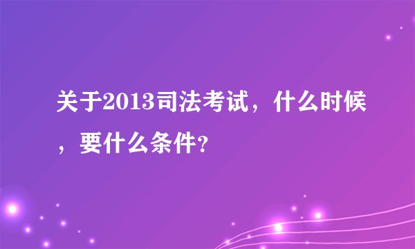 关于2013司法考试，什么时候，要什么条件？
