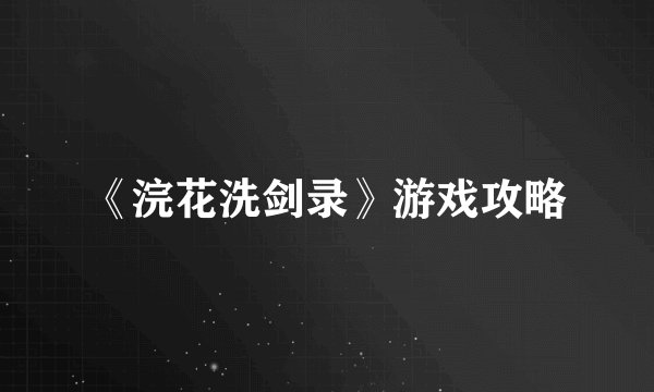 《浣花洗剑录》游戏攻略