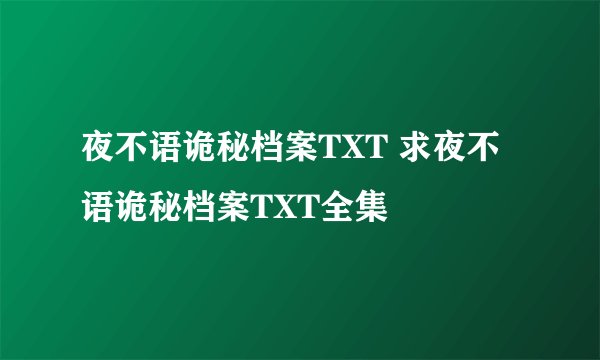 夜不语诡秘档案TXT 求夜不语诡秘档案TXT全集