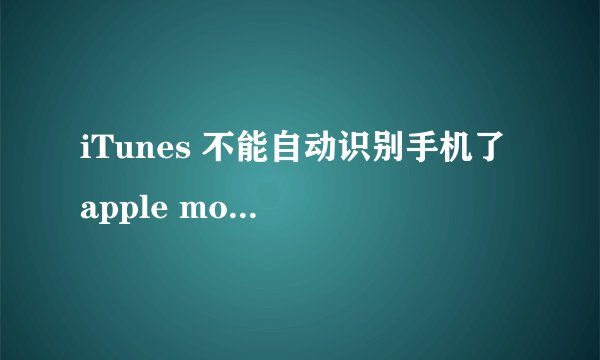 iTunes 不能自动识别手机了 apple mobile device是打开了的 求大神告知怎么