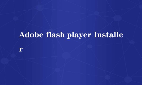 Adobe flash player Installer