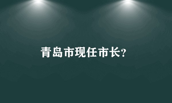 青岛市现任市长？