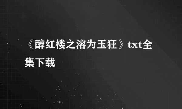 《醉红楼之溶为玉狂》txt全集下载