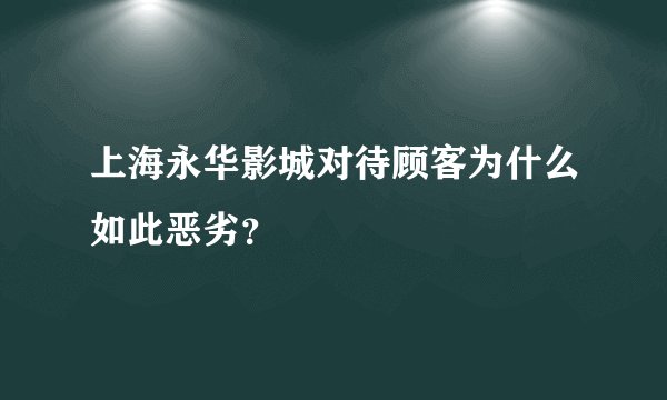 上海永华影城对待顾客为什么如此恶劣？