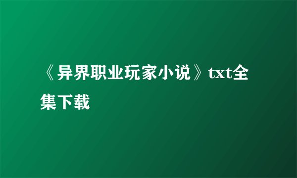 《异界职业玩家小说》txt全集下载