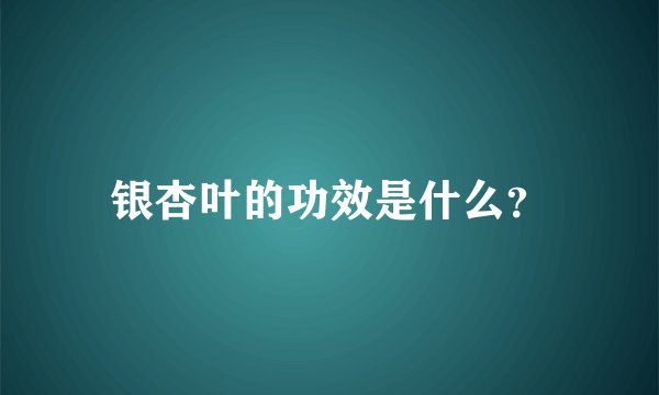 银杏叶的功效是什么？