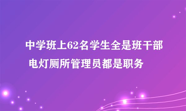 中学班上62名学生全是班干部 电灯厕所管理员都是职务