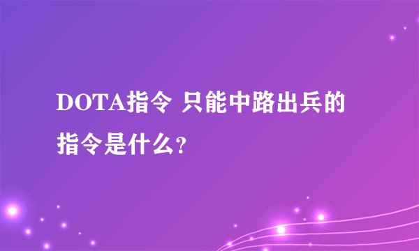 DOTA指令 只能中路出兵的指令是什么？
