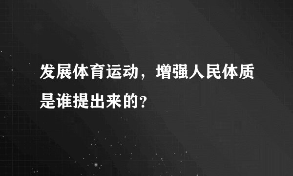 发展体育运动，增强人民体质是谁提出来的？