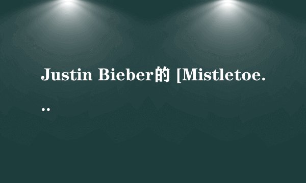 Justin Bieber的 [Mistletoe]歌词加中文，谢谢！