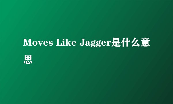 Moves Like Jagger是什么意思